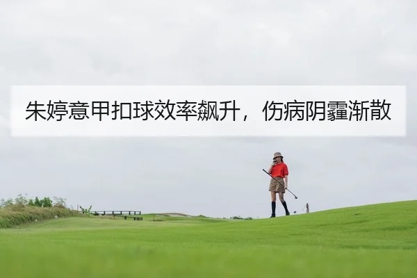 朱婷意甲扣球效率飙升，伤病阴霾渐散